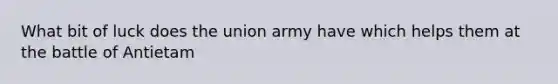 What bit of luck does the union army have which helps them at the battle of Antietam