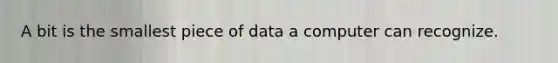 A bit is the smallest piece of data a computer can recognize.