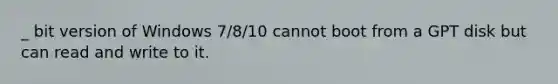 _ bit version of Windows 7/8/10 cannot boot from a GPT disk but can read and write to it.