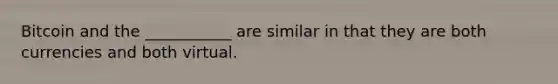 Bitcoin and the ___________ are similar in that they are both currencies and both virtual.
