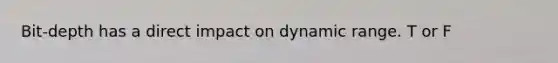 Bit-depth has a direct impact on dynamic range. T or F