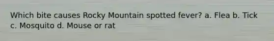Which bite causes Rocky Mountain spotted fever? a. Flea b. Tick c. Mosquito d. Mouse or rat