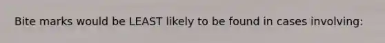 Bite marks would be LEAST likely to be found in cases​ involving: