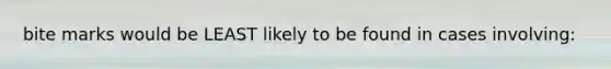 bite marks would be LEAST likely to be found in cases involving: