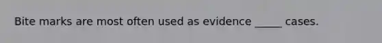 Bite marks are most often used as evidence _____ cases.
