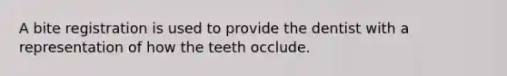 A bite registration is used to provide the dentist with a representation of how the teeth occlude.