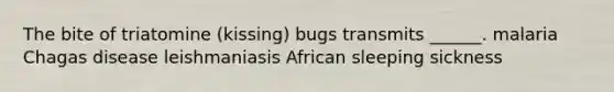 The bite of triatomine (kissing) bugs transmits ______. malaria Chagas disease leishmaniasis African sleeping sickness