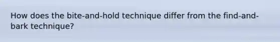 How does the bite-and-hold technique differ from the find-and-bark technique?