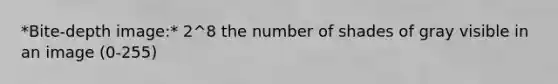 *Bite-depth image:* 2^8 the number of shades of gray visible in an image (0-255)