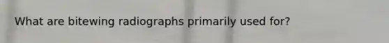 What are bitewing radiographs primarily used for?