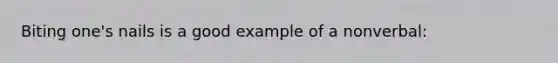 Biting one's nails is a good example of a nonverbal: