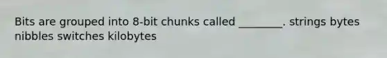 Bits are grouped into 8-bit chunks called ________. strings bytes nibbles switches kilobytes