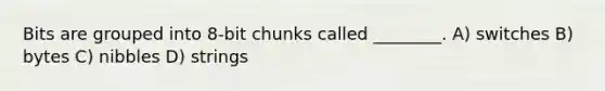 Bits are grouped into 8-bit chunks called ________. A) switches B) bytes C) nibbles D) strings