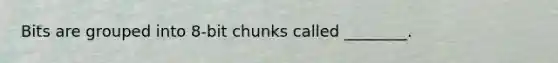 Bits are grouped into 8-bit chunks called ________.