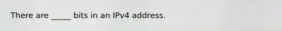 There are _____ bits in an IPv4 address.