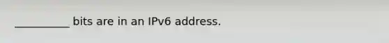 __________ bits are in an IPv6 address.