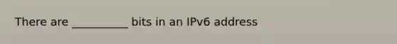 There are __________ bits in an IPv6 address