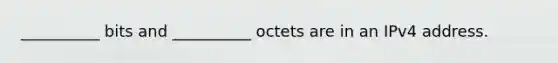 __________ bits and __________ octets are in an IPv4 address.