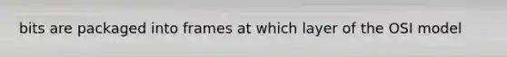 bits are packaged into frames at which layer of the OSI model