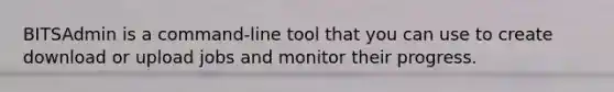 BITSAdmin is a command-line tool that you can use to create download or upload jobs and monitor their progress.