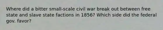 Where did a bitter small-scale civil war break out between free state and slave state factions in 1856? Which side did the federal gov. favor?