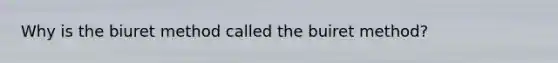 Why is the biuret method called the buiret method?