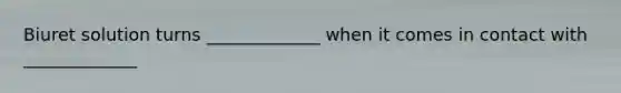 Biuret solution turns _____________ when it comes in contact with _____________