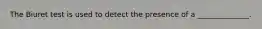 The Biuret test is used to detect the presence of a ______________.