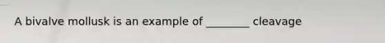 A bivalve mollusk is an example of ________ cleavage