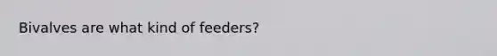 Bivalves are what kind of feeders?