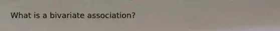 What is a bivariate association?