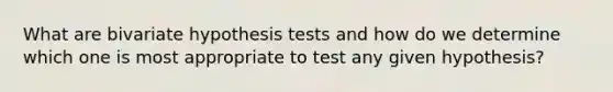 What are bivariate hypothesis tests and how do we determine which one is most appropriate to test any given hypothesis?