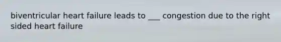 biventricular heart failure leads to ___ congestion due to the right sided heart failure