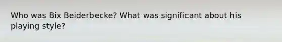 Who was Bix Beiderbecke? What was significant about his playing style?