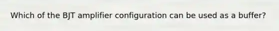 Which of the BJT amplifier configuration can be used as a buffer?