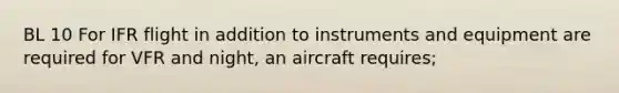 BL 10 For IFR flight in addition to instruments and equipment are required for VFR and night, an aircraft requires;