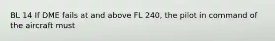 BL 14 If DME fails at and above FL 240, the pilot in command of the aircraft must