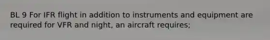 BL 9 For IFR flight in addition to instruments and equipment are required for VFR and night, an aircraft requires;