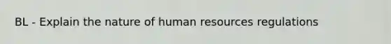 BL - Explain the nature of human resources regulations