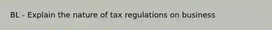 BL - Explain the nature of tax regulations on business