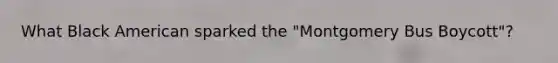 What Black American sparked the "Montgomery Bus Boycott"?