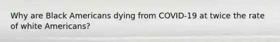Why are Black Americans dying from COVID-19 at twice the rate of white Americans?