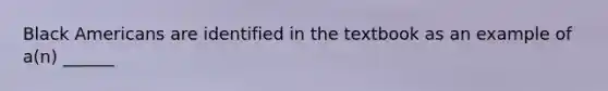 Black Americans are identified in the textbook as an example of a(n) ______