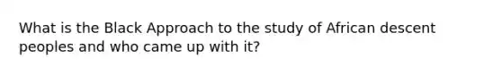 What is the Black Approach to the study of African descent peoples and who came up with it?