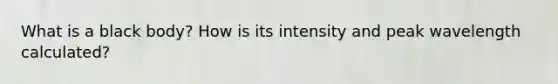 What is a black body? How is its intensity and peak wavelength calculated?