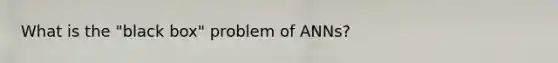 What is the "black box" problem of ANNs?