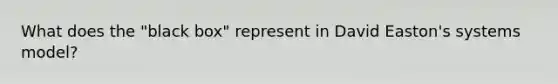 What does the "black box" represent in David Easton's systems model?