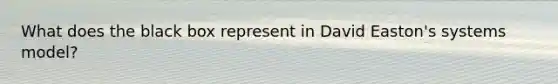 What does the black box represent in David Easton's systems model?
