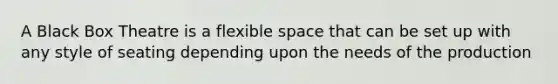 A Black Box Theatre is a flexible space that can be set up with any style of seating depending upon the needs of the production