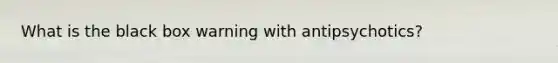 What is the black box warning with antipsychotics?
